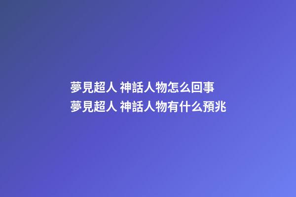 夢見超人 神話人物怎么回事 夢見超人 神話人物有什么預兆
